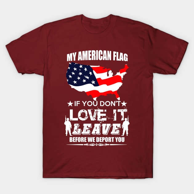 MY AMERICAN FLAG IF YOU DONT LOVE IT LEAVE BEFORE WE DEPORT YOU T-Shirt by design4y